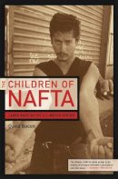 David Bacon - The Children of NAFTA: Labor Wars on the U.S./Mexico Border - 9780520244726 - V9780520244726