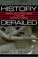 Ivan T. Berend - History Derailed: Central and Eastern Europe in the Long Nineteenth Century - 9780520245259 - V9780520245259