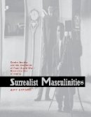 Amy Lyford - Surrealist Masculinities: Gender Anxiety and the Aesthetics of Post–World War I Reconstruction in France - 9780520246409 - V9780520246409