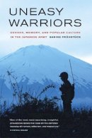 Sabine Frühstück - Uneasy Warriors: Gender, Memory, and Popular Culture in the Japanese Army - 9780520247956 - V9780520247956