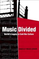 Danielle Fosler-Lussier - Music Divided: Bartók’s Legacy in Cold War Culture - 9780520249653 - V9780520249653