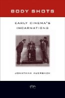 Jonathan Auerbach - Body Shots: Early Cinema’s Incarnations - 9780520252936 - V9780520252936