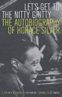 Horace Silver - Let´s Get to the Nitty Gritty: The Autobiography of Horace Silver - 9780520253926 - V9780520253926