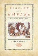 Leslie Dossey - Peasant and Empire in Christian North Africa - 9780520254398 - V9780520254398