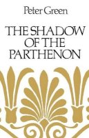 Peter Green - The Shadow of the Parthenon: Studies in Ancient History and Literature - 9780520255074 - V9780520255074
