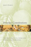 John D. Blanco - Frontier Constitutions: Christianity and Colonial Empire in the Nineteenth-Century Philippines - 9780520255197 - V9780520255197