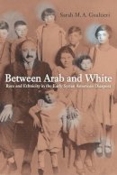 Sarah Gualtieri - Between Arab and White: Race and Ethnicity in the Early Syrian American Diaspora - 9780520255340 - V9780520255340