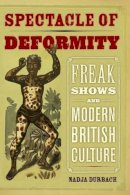 Nadja Durbach - Spectacle of Deformity: Freak Shows and Modern British Culture - 9780520257689 - V9780520257689