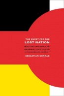 Sebastian Conrad - The Quest for the Lost Nation: Writing History in Germany and Japan in the American Century - 9780520259447 - V9780520259447