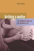 Elly Teman - Birthing a Mother: The Surrogate Body and the Pregnant Self - 9780520259645 - V9780520259645