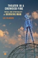 Lee Gilmore - Theater in a Crowded Fire: Ritual and Spirituality at Burning Man - 9780520260887 - V9780520260887