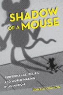 Donald Crafton - Shadow of a Mouse: Performance, Belief, and World-Making in Animation - 9780520261044 - V9780520261044