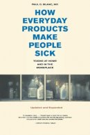Paul D. Blanc - How Everyday Products Make People Sick, Updated and Expanded: Toxins at Home and in the Workplace - 9780520261273 - V9780520261273