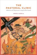 Angela Garcia - The Pastoral Clinic: Addiction and Dispossession along the Rio Grande - 9780520262089 - V9780520262089