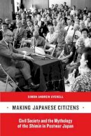 Simon Andrew Avenell - Making Japanese Citizens: Civil Society and the Mythology of the <i>Shimin</i> in Postwar Japan - 9780520262713 - V9780520262713