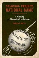 Andrew D. Morris - Colonial Project, National Game: A History of Baseball in Taiwan - 9780520262799 - V9780520262799
