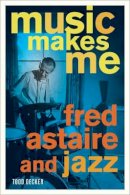 Todd Decker - Music Makes Me: Fred Astaire and Jazz - 9780520268906 - V9780520268906