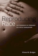 Khiara Bridges - Reproducing Race: An Ethnography of Pregnancy as a Site of Racialization - 9780520268951 - V9780520268951