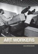 Julia Bryan-Wilson - Art Workers: Radical Practice in the Vietnam War Era - 9780520269750 - V9780520269750