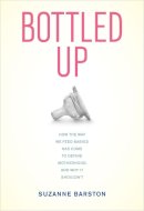 Suzanne Barston - Bottled Up: How the Way We Feed Babies Has Come to Define Motherhood, and Why It Shouldn’t - 9780520270237 - V9780520270237