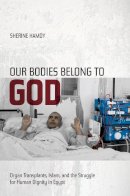 Sherine Hamdy - Our Bodies Belong to God: Organ Transplants, Islam, and the Struggle for Human Dignity in Egypt - 9780520271760 - V9780520271760