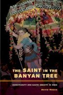David Mosse - The Saint in the Banyan Tree: Christianity and Caste Society in India - 9780520273498 - V9780520273498