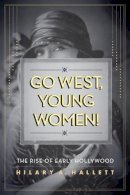 Hilary Hallett - Go West, Young Women!: The Rise of Early Hollywood - 9780520274099 - V9780520274099