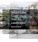 Raymund Ryan - White Cube, Green Maze: New Art Landscapes - 9780520274402 - V9780520274402