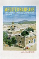 Julia A. Clancy-Smith - Mediterraneans: North Africa and Europe in an Age of Migration, c. 1800–1900 - 9780520274433 - V9780520274433
