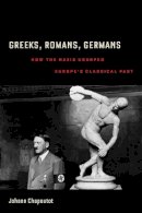 Johann Chapoutot - Greeks, Romans, Germans: How the Nazis Usurped Europe’s Classical Past - 9780520275720 - V9780520275720