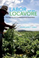 Margaret Gray - Labor and the Locavore: The Making of a Comprehensive Food Ethic - 9780520276697 - V9780520276697