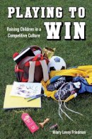 Hilary Levey Friedman - Playing to Win: Raising Children in a Competitive Culture - 9780520276765 - V9780520276765