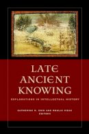 Catherine M. ( Chin - Late Ancient Knowing: Explorations in Intellectual History - 9780520277175 - V9780520277175