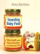 Amy Bentley - Inventing Baby Food: Taste, Health, and the Industrialization of the American Diet - 9780520277373 - V9780520277373