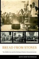 Keith David Watenpaugh - Bread from Stones: The Middle East and the Making of Modern Humanitarianism - 9780520279322 - V9780520279322