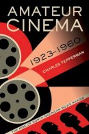 Charles Tepperman - Amateur Cinema: The Rise of North American Moviemaking, 1923-1960 - 9780520279865 - V9780520279865