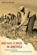 Natalia Molina - How Race Is Made in America: Immigration, Citizenship, and the Historical Power of Racial Scripts - 9780520280083 - V9780520280083
