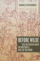 Charles Upchurch - Before Wilde: Sex between Men in Britain´s Age of Reform - 9780520280120 - V9780520280120