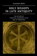 Claudia Rapp - Holy Bishops in Late Antiquity: The Nature of Christian Leadership in an Age of Transition - 9780520280175 - V9780520280175