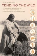 M. Kat Anderson - Tending the Wild: Native American Knowledge and the Management of California´s Natural Resources - 9780520280434 - V9780520280434