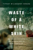 Tiffany Willoughby-Herard - Waste of a White Skin: The Carnegie Corporation and the Racial Logic of White Vulnerability - 9780520280878 - V9780520280878