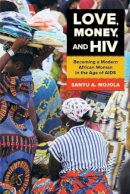 Sanyu A. Mojola - Love, Money, and HIV: Becoming a Modern African Woman in the Age of AIDS - 9780520280946 - V9780520280946