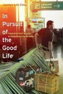 Jocelyn Lim Chua - In Pursuit of the Good Life: Aspiration and Suicide in Globalizing South India - 9780520281165 - V9780520281165