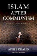 Adeeb Khalid - Islam after Communism: Religion and Politics in Central Asia - 9780520282155 - V9780520282155