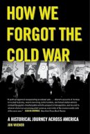 Jon Wiener - How We Forgot the Cold War: A Historical Journey across America - 9780520282216 - V9780520282216