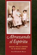 Dr. Ana Elizabeth Rosas - Abrazando el Espíritu: Bracero Families Confront the US-Mexico Border - 9780520282674 - V9780520282674
