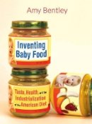 Amy Bentley - Inventing Baby Food: Taste, Health, and the Industrialization of the American Diet - 9780520283459 - V9780520283459
