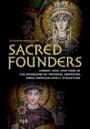 Diliana N. Angelova - Sacred Founders: Women, Men, and Gods in the Discourse of Imperial Founding, Rome through Early Byzantium - 9780520284012 - V9780520284012