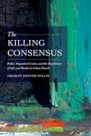 Graham Denyer Willis - The Killing Consensus: Police, Organized Crime, and the Regulation of Life and Death in Urban Brazil - 9780520285712 - V9780520285712