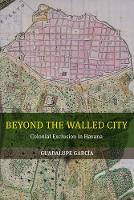 Guadalupe Garcia - Beyond the Walled City: Colonial Exclusion in Havana - 9780520286047 - V9780520286047
